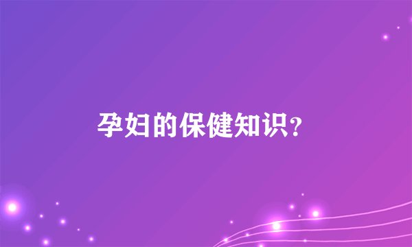孕妇的保健知识？