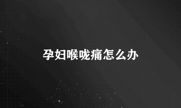 孕妇喉咙痛怎么办