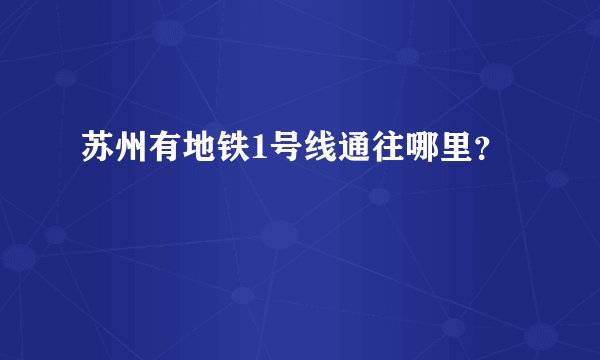苏州有地铁1号线通往哪里？