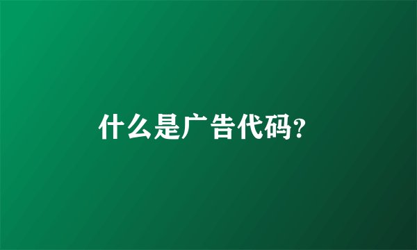什么是广告代码？