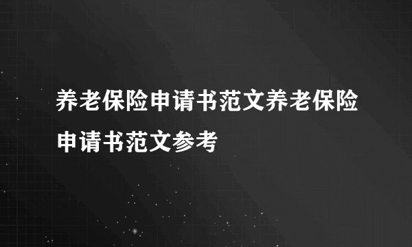 养老保险申请书范文养老保险申请书范文参考