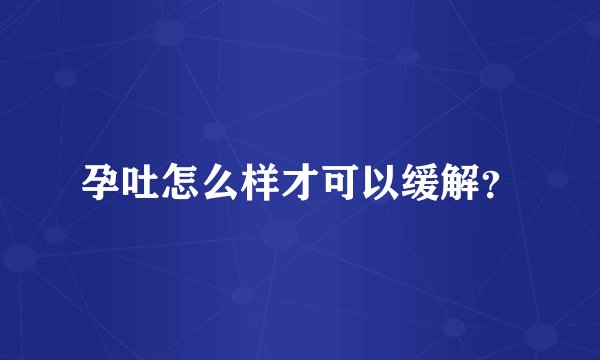 孕吐怎么样才可以缓解？