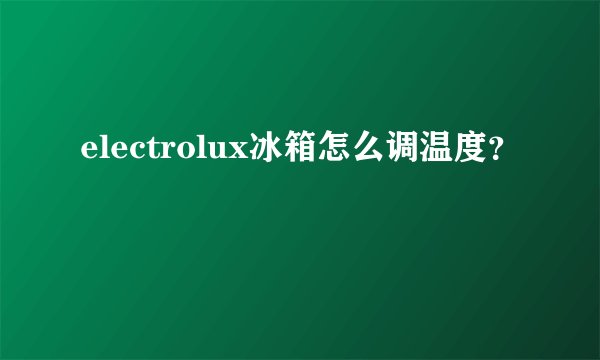 electrolux冰箱怎么调温度？