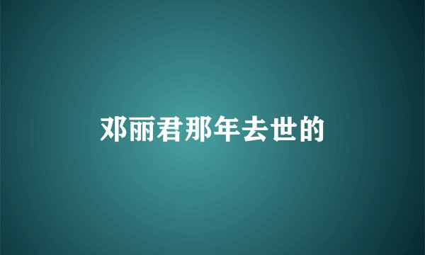 邓丽君那年去世的