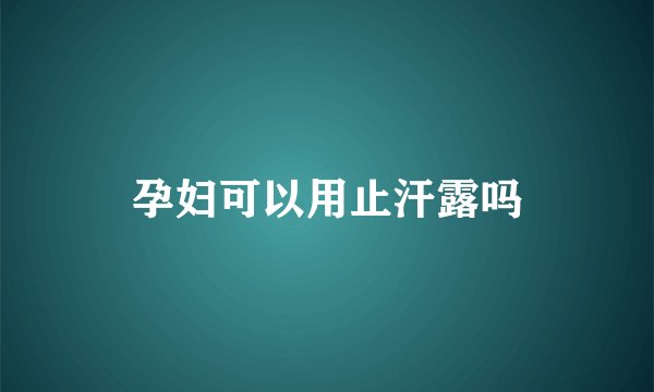 孕妇可以用止汗露吗