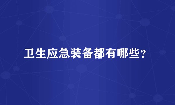 卫生应急装备都有哪些？