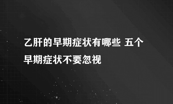 乙肝的早期症状有哪些 五个早期症状不要忽视