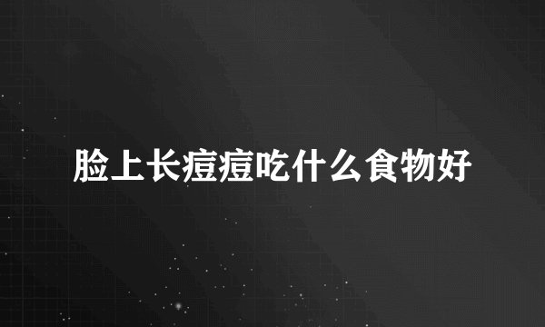 脸上长痘痘吃什么食物好