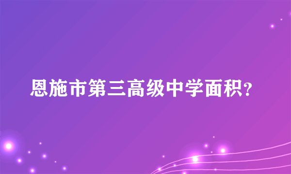 恩施市第三高级中学面积？