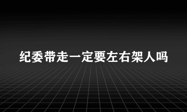 纪委带走一定要左右架人吗