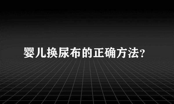 婴儿换尿布的正确方法？