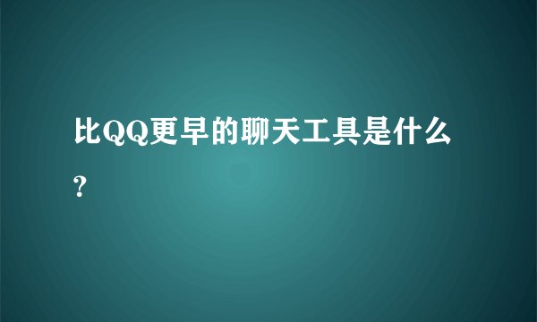 比QQ更早的聊天工具是什么？