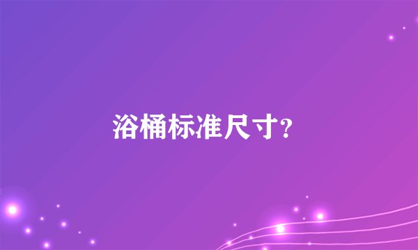 浴桶标准尺寸？