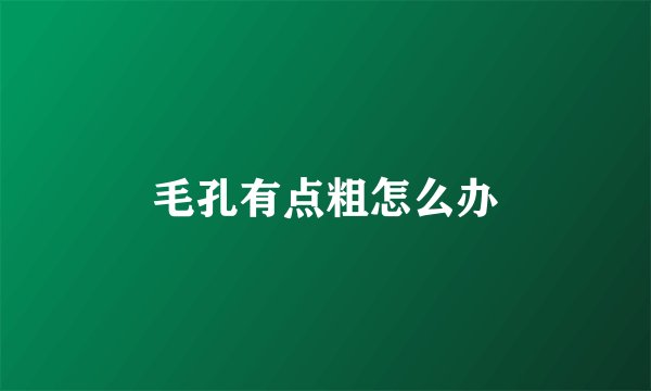 毛孔有点粗怎么办