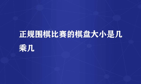 正规围棋比赛的棋盘大小是几乘几