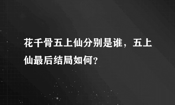 花千骨五上仙分别是谁，五上仙最后结局如何？