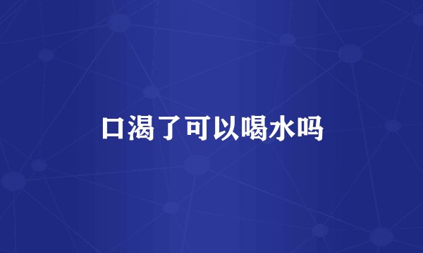 口渴了可以喝水吗