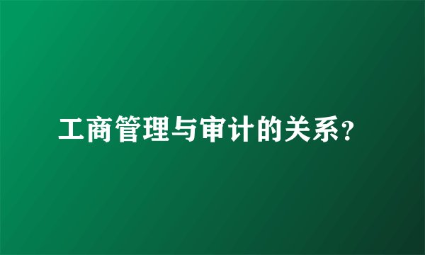 工商管理与审计的关系？