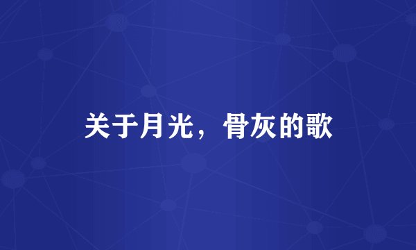 关于月光,骨灰的歌