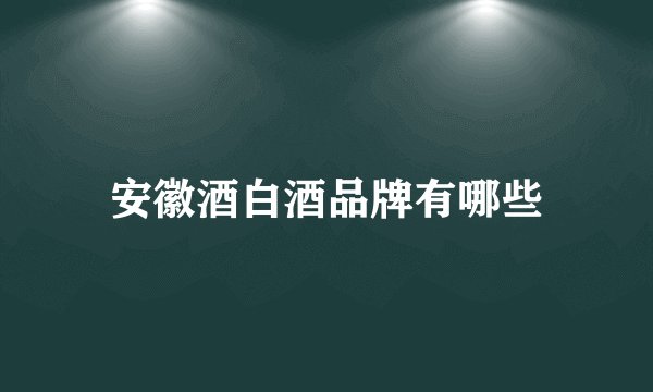 安徽酒白酒品牌有哪些