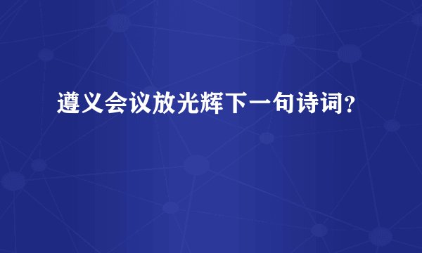 遵义会议放光辉下一句诗词？