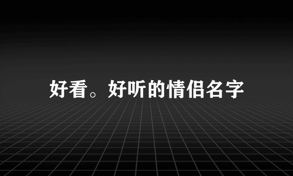 好看。好听的情侣名字