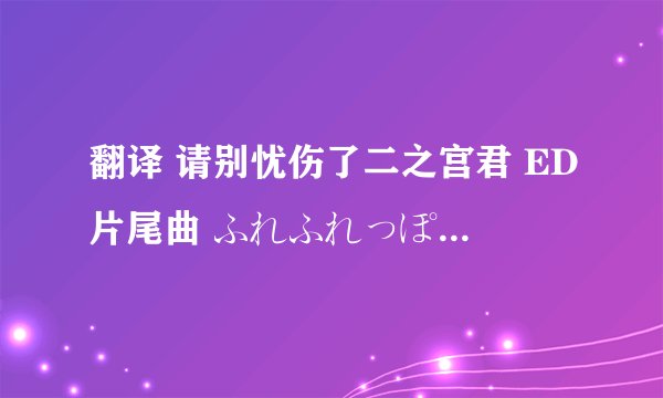 翻译 请别忧伤了二之宫君 ED片尾曲 ふれふれっぽんぽん! 中文歌词