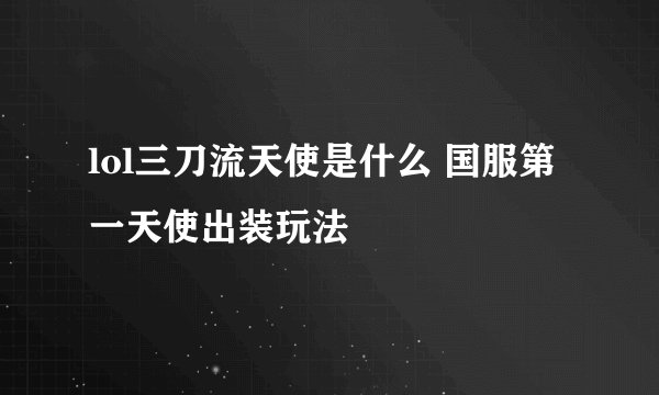 lol三刀流天使是什么 国服第一天使出装玩法