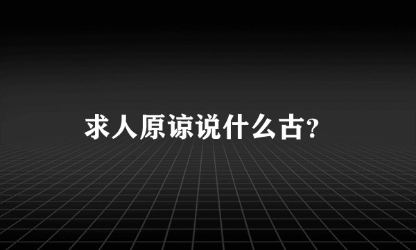 求人原谅说什么古？