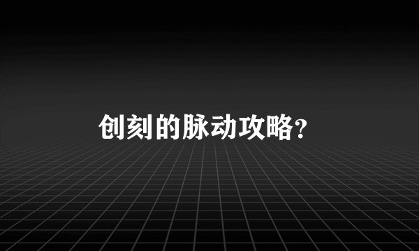 创刻的脉动攻略？
