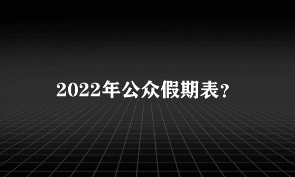 2022年公众假期表？