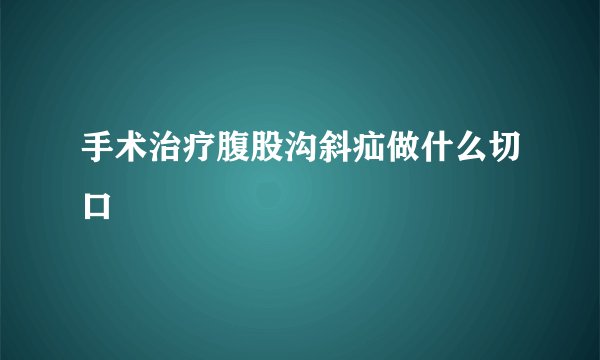 手术治疗腹股沟斜疝做什么切口