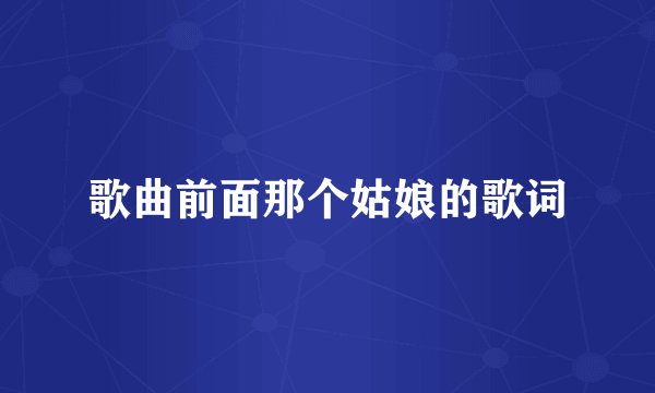 歌曲前面那个姑娘的歌词