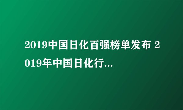 2019中国日化百强榜单发布 2019年中国日化行业排行名单一览