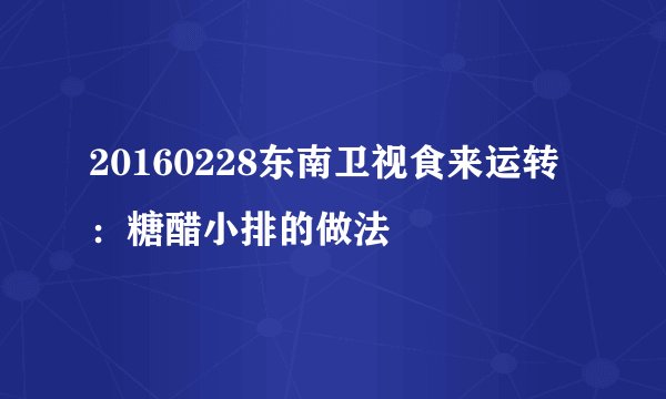 20160228东南卫视食来运转：糖醋小排的做法