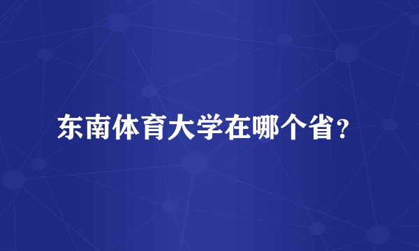 东南体育大学在哪个省？