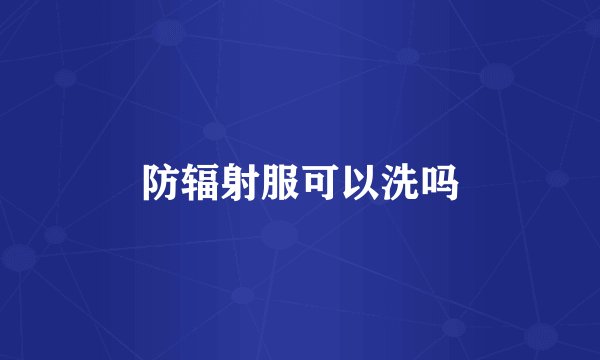 防辐射服可以洗吗