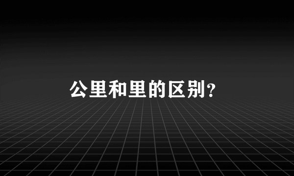 公里和里的区别？