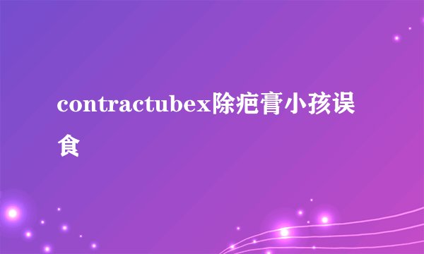 contractubex除疤膏小孩误食
