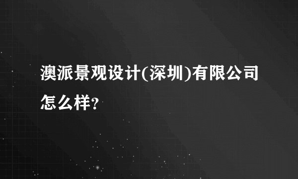 澳派景观设计(深圳)有限公司怎么样？