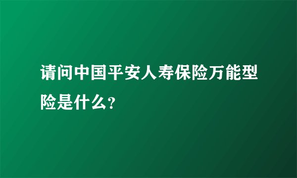 请问中国平安人寿保险万能型险是什么？