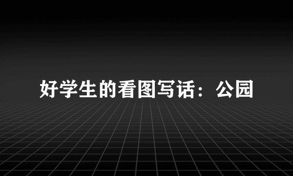 好学生的看图写话:公园