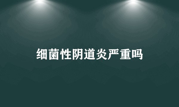 细菌性阴道炎严重吗