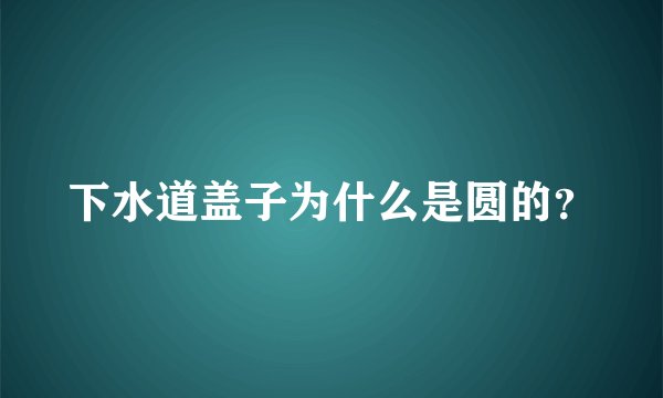 下水道盖子为什么是圆的？
