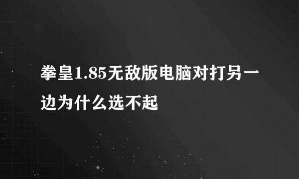 拳皇1.85无敌版电脑对打另一边为什么选不起