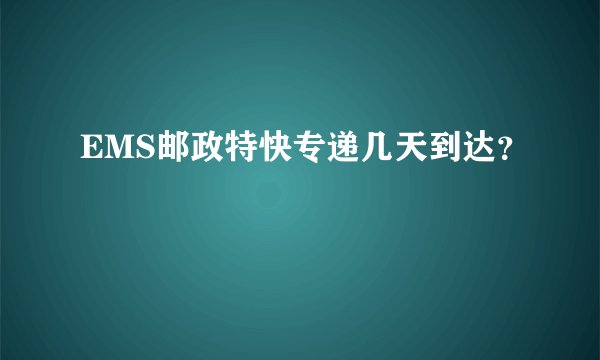 EMS邮政特快专递几天到达？