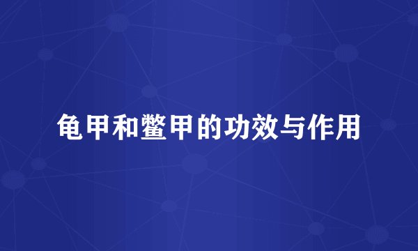 龟甲和鳖甲的功效与作用