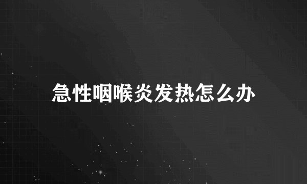 急性咽喉炎发热怎么办