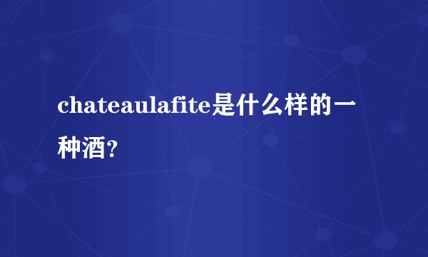 chateaulafite是什么样的一种酒？