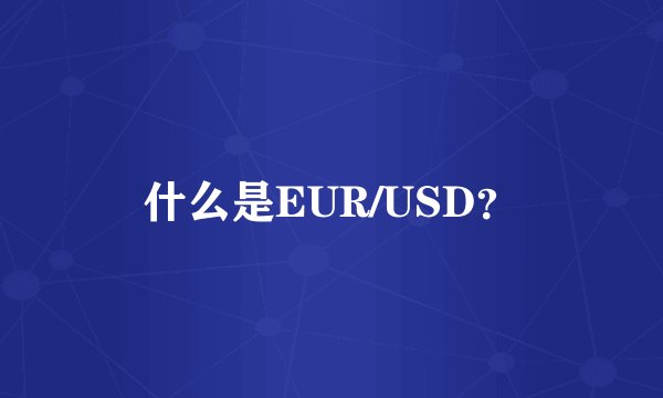 什么是EUR/USD？